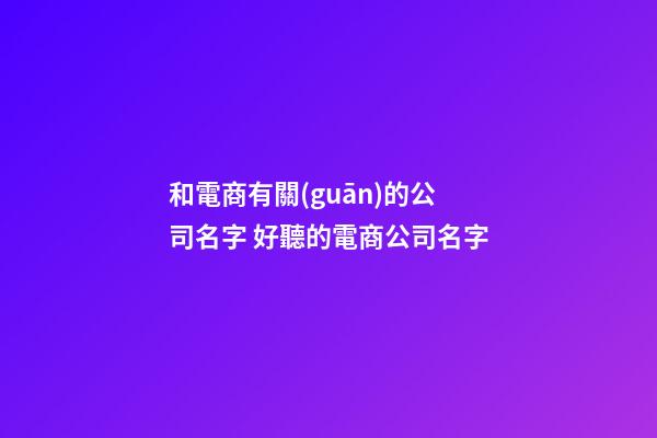 和電商有關(guān)的公司名字 好聽的電商公司名字